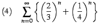 $\displaystyle (4)\quad \sum_{n=0}^{\infty} \left\{ \left(\frac{2}{3}\right)^{n}+\left(\frac{1}{4}\right)^{n} \right\}$