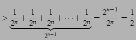 $\displaystyle > \underbrace{\frac{1}{2^{n}}+\frac{1}{2^{n}}+\frac{1}{2^{n}} +\cdots+\frac{1}{2^{n}}}_{2^{n-1}}=\frac{2^{n-1}}{2^{n}}=\frac{1}{2}$