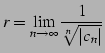 $\displaystyle r=\lim_{n\to\infty} \frac{1}{\sqrt[n]{\vert c_{n}\vert}}$
