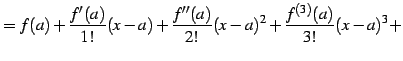 $\displaystyle = f(a)+ \frac{f'(a)}{1!}(x-a)+ \frac{f''(a)}{2!}(x-a)^2+ \frac{f^{(3)}(a)}{3!}(x-a)^3+$