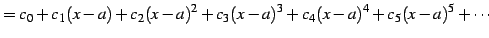 $\displaystyle =c_{0}+c_{1}(x-a)+c_{2}(x-a)^2+c_{3}(x-a)^3+ c_{4}(x-a)^4+c_{5}(x-a)^5+\cdots$