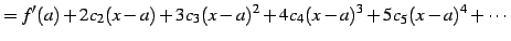 $\displaystyle = f'(a)+2c_{2}(x-a)+3c_{3}(x-a)^2+ 4c_{4}(x-a)^3+5c_{5}(x-a)^4+\cdots$