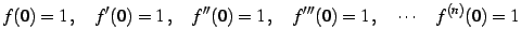 $\displaystyle f(0)=1\,,\quad f'(0)=1\,,\quad f''(0)=1\,,\quad f'''(0)=1\,,\quad \cdots\quad f^{(n)}(0)=1$