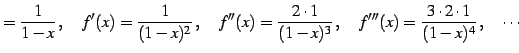 $\displaystyle =\frac{1}{1-x}\,,\quad f'(x)=\frac{1}{(1-x)^2}\,,\quad f''(x)=\frac{2\cdot1}{(1-x)^3}\,,\quad f'''(x)=\frac{3\cdot2\cdot1}{(1-x)^4}\,,\quad \cdots$