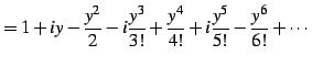 $\displaystyle = 1+iy-\frac{y^2}{2}-i\frac{y^3}{3!}+ \frac{y^4}{4!}+ i\frac{y^5}{5!} -\frac{y^6}{6!}+ \cdots$