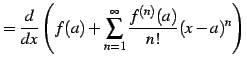 $\displaystyle = \frac{d}{dx} \left( f(a)+\sum_{n=1}^{\infty}\frac{f^{(n)}(a)}{n!}(x-a)^{n} \right)$