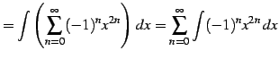$\displaystyle = \int\left(\sum_{n=0}^{\infty} (-1)^{n}x^{2n}\right)\,dx= \sum_{n=0}^{\infty} \int(-1)^{n}x^{2n}\,dx$