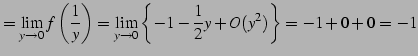 $\displaystyle = \lim_{y\to0}f\left(\frac{1}{y}\right)= \lim_{y\to0}\left\{ -1-\frac{1}{2}y+O(y^2) \right\}= -1+0+0=-1$