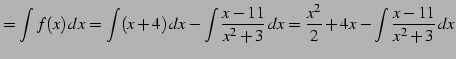 $\displaystyle =\int f(x)\,dx= \int (x+4)\,dx- \int\frac{x-11}{x^2+3}\,dx= \frac{x^2}{2}+4x- \int\frac{x-11}{x^2+3}\,dx$