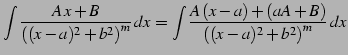 $\displaystyle \int\frac{A\,x+B} {\left((x-a)^2+b^2\right)^m}\,dx= \int \frac{A\,(x-a)+(aA+B)} {\left((x-a)^2+b^2\right)^m}\,dx$