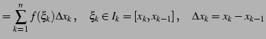 $\displaystyle = \sum_{k=1}^{n} f(\xi_{k})\Delta x_{k}\,,\quad \xi_{k}\in I_{k}=[x_{k}, x_{k-1}]\,,\quad \Delta x_{k}=x_{k}-x_{k-1}$