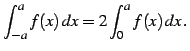 $\displaystyle \int_{-a}^{a}f(x)\,dx=2\int_{0}^{a}f(x)\,dx\,.$