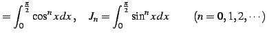 $\displaystyle = \int_{0}^{\frac{\pi}{2}}\cos^{n}x\,dx\,,\quad J_{n}= \int_{0}^{\frac{\pi}{2}}\sin^{n}x\,dx\,\qquad (n=0,1,2,\cdots)$