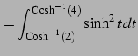 $\displaystyle = \int^{\mathrm{Cosh}^{-1}(4)}_{\mathrm{Cosh}^{-1}(2)} \sinh^2 t\,dt$