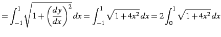 $\displaystyle = \int_{-1}^{1}\sqrt{1+\left(\frac{dy}{dx}\right)^2}\,dx= \int_{-1}^{1}\sqrt{1+4x^2}\,dx= 2\int_{0}^{1}\sqrt{1+4x^2}\,dx$