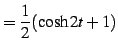 $\displaystyle =\frac{1}{2}(\cosh 2t+1)$