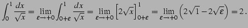 $\displaystyle \int_{0}^{1} \frac{dx}{\sqrt{x}}= \lim_{\varepsilon\to+0} \int_{0...
...^{1}= \lim_{\varepsilon\to+0} \left( 2\sqrt{1}-2\sqrt{\varepsilon} \right)=2\,.$