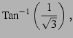 $\displaystyle \mathrm{Tan}^{-1}\left(\frac{1}{\sqrt{3}}\right)\,,$