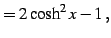 $\displaystyle = 2\cosh^2x-1\,,$