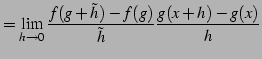 $\displaystyle = \lim_{h\to0}\frac{f(g+\tilde{h})-f(g)}{\tilde{h}} \frac{g(x+h)-g(x)}{h}$