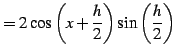$\displaystyle = 2\cos\left(x+\frac{h}{2}\right)\sin\left(\frac{h}{2}\right)$