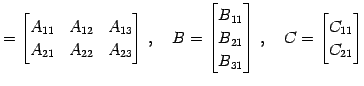 $\displaystyle = \begin{bmatrix}A_{11} & A_{12} & A_{13} \\ A_{21} & A_{22} & A_...
... B_{31} \end{bmatrix}\,, \quad C= \begin{bmatrix}C_{11} \\ C_{21} \end{bmatrix}$