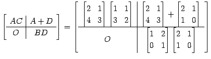 $\displaystyle \left[ \begin{array}{c\vert c} AC & A+D \\ \hline O & BD \end{arr...
...1 \end{bmatrix} \begin{bmatrix}2 & 1 \\ 1 & 0 \end{bmatrix} \end{array} \right]$