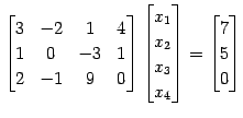 $\displaystyle \begin{bmatrix}3 & -2 & 1 & 4 \\ 1 & 0 & -3 & 1 \\ 2 & -1 & 9 & 0...
...x_{2} \\ x_{3} \\ x_{4} \end{bmatrix}= \begin{bmatrix}7 \\ 5 \\ 0 \end{bmatrix}$