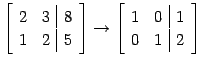 $\displaystyle \left[\begin{array}{cc\vert c} 2 & 3 & 8 \\ 1 & 2 & 5 \end{array}...
...t] \to \left[\begin{array}{cc\vert c} 1 & 0 & 1 \\ 0 & 1 & 2 \end{array}\right]$