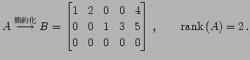 $\displaystyle A\overset{\text{}}{\longrightarrow} B= \begin{bmatrix}1 & 2...
...& 1 & 3 & 5 \\ 0 & 0 & 0 & 0 & 0 \end{bmatrix}\,,\qquad \mathrm{rank}\,(A)=2\,.$