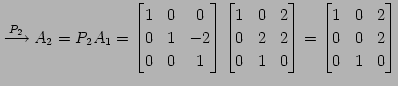 $\displaystyle \overset{P_{2}}{\longrightarrow} A_{2}=P_{2}A_{1}= \begin{bmatrix...
...\end{bmatrix}= \begin{bmatrix}1 & 0 & 2 \\ 0 & 0 & 2 \\ 0 & 1 & 0 \end{bmatrix}$