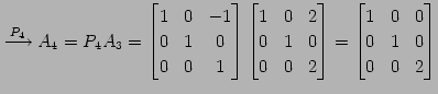 $\displaystyle \overset{P_{4}}{\longrightarrow} A_{4}=P_{4}A_{3}= \begin{bmatrix...
...\end{bmatrix}= \begin{bmatrix}1 & 0 & 0 \\ 0 & 1 & 0 \\ 0 & 0 & 2 \end{bmatrix}$