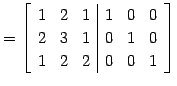 $\displaystyle = \left[ \begin{array}{ccc\vert ccc} 1 & 2 & 1 & 1 & 0 & 0 \\ 2 & 3 & 1 & 0 & 1 & 0 \\ 1 & 2 & 2 & 0 & 0 & 1 \end{array}\right]$