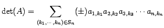 $\displaystyle \det(A)= \sum_{(k_{1},\cdots,k_{n})\in S_{n}}(\pm) a_{1,k_{1}}a_{2,k_{2}}a_{3,k_{3}}\cdots a_{n,k_{n}}$