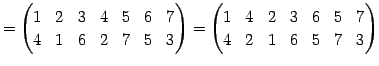 $\displaystyle = \begin{pmatrix}1 & 2 & 3 & 4 & 5 & 6 & 7 \\ 4 & 1 & 6 & 2 & 7 &...
...in{pmatrix}1 & 4 & 2 & 3 & 6 & 5 & 7 \\ 4 & 2 & 1 & 6 & 5 & 7 & 3 \end{pmatrix}$