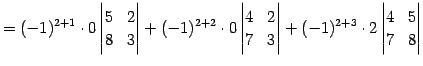 $\displaystyle = (-1)^{2+1}\cdot0 \begin{vmatrix}5 & 2 \\ 8 & 3 \end{vmatrix}+ (...
...& 3 \end{vmatrix}+ (-1)^{2+3}\cdot2 \begin{vmatrix}4 & 5 \\ 7 & 8 \end{vmatrix}$