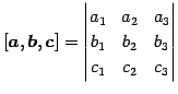 $\displaystyle [\vec{a},\vec{b},\vec{c}]= \begin{vmatrix}a_{1} & a_{2} & a_{3} \\ b_{1} & b_{2} & b_{3} \\ c_{1} & c_{2} & c_{3} \end{vmatrix}$