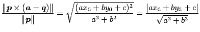 $\displaystyle \frac{\Vert\vec{p}\times(\vec{a}-\vec{q})\Vert}{\Vert\vec{p}\Vert...
...x_{0}+by_{0}+c)^2}{a^2+b^2}}= \frac{\vert ax_{0}+by_{0}+c\vert}{\sqrt{a^2+b^2}}$