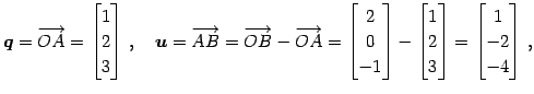 $\displaystyle \vec{q}=\overrightarrow{OA}= \begin{bmatrix}1 \\ 2 \\ 3 \end{bmat...
...matrix}1 \\ 2 \\ 3 \end{bmatrix}= \begin{bmatrix}1 \\ -2 \\ -4 \end{bmatrix}\,,$