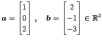 $\displaystyle \vec{a}= \begin{bmatrix}1 \\ 0 \\ 2 \end{bmatrix}\,,\quad \vec{b}= \begin{bmatrix}2 \\ -1 \\ -3 \end{bmatrix} \in\mathbb{R}^3$