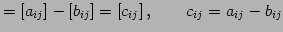 $\displaystyle =[a_{ij}]-[b_{ij}]=[c_{ij}]\,,\qquad c_{ij}=a_{ij}-b_{ij}$
