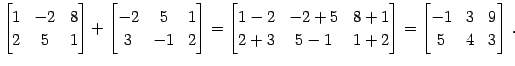 $\displaystyle \begin{bmatrix}1 & -2 & 8 \\ 2 & 5 & 1 \end{bmatrix}+ \begin{bmat...
...-1 & 1+2 \end{bmatrix}= \begin{bmatrix}-1 & 3 & 9 \\ 5 & 4 & 3 \end{bmatrix}\,.$
