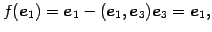 $\displaystyle f(\vec{e}_{1})= \vec{e}_{1}-(\vec{e}_{1},\vec{e}_{3})\vec{e}_{3}=\vec{e}_{1},$