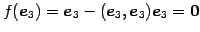 $\displaystyle f(\vec{e}_{3})= \vec{e}_{3}-(\vec{e}_{3},\vec{e}_{3})\vec{e}_{3}=\vec{0}$
