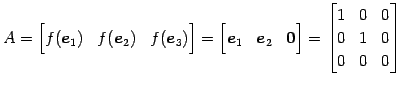 $\displaystyle A= \begin{bmatrix}f(\vec{e}_{1}) & f(\vec{e}_{2}) & f(\vec{e}_{3}...
...end{bmatrix} = \begin{bmatrix}1 & 0 & 0 \\ 0 & 1 & 0 \\ 0 & 0 & 0 \end{bmatrix}$