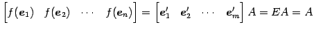 $\displaystyle \begin{bmatrix}f(\vec{e}_{1}) & f(\vec{e}_{2}) & \cdots & f(\vec{...
...matrix}\vec{e}'_{1} & \vec{e}'_{2} & \cdots & \vec{e}'_{m} \end{bmatrix} A=EA=A$