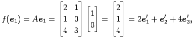 $\displaystyle f(\vec{e}_{1})=A\vec{e}_{1}= \begin{bmatrix}2 & 1 \\ 1 & 0 \\ 4 &...
...n{bmatrix}2 \\ 1 \\ 4 \end{bmatrix} = 2\vec{e}'_{1}+\vec{e}'_{2}+4\vec{e}'_{3},$