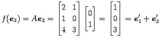 $\displaystyle f(\vec{e}_{3})=A\vec{e}_{2}= \begin{bmatrix}2 & 1 \\ 1 & 0 \\ 4 &...
...bmatrix} = \begin{bmatrix}1 \\ 0 \\ 3 \end{bmatrix} = \vec{e}'_{1}+\vec{e}'_{3}$