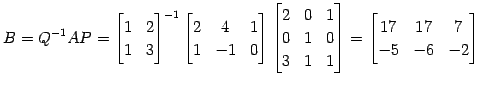 $\displaystyle B=Q^{-1}AP= \begin{bmatrix}1 & 2 \\ 1 & 3 \end{bmatrix}^{-1} \beg...
... 1 & 1 \end{bmatrix} = \begin{bmatrix}17 & 17 & 7 \\ -5 & -6 & -2 \end{bmatrix}$