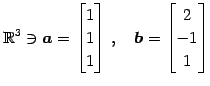 $\displaystyle \mathbb{R}^{3}\ni \vec{a}= \begin{bmatrix}1 \\ 1 \\ 1 \end{bmatrix}\,,\quad \vec{b}= \begin{bmatrix}2 \\ -1 \\ 1 \end{bmatrix}$